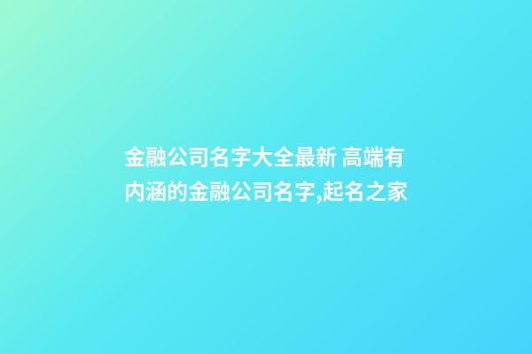 金融公司名字大全最新 高端有内涵的金融公司名字,起名之家-第1张-公司起名-玄机派